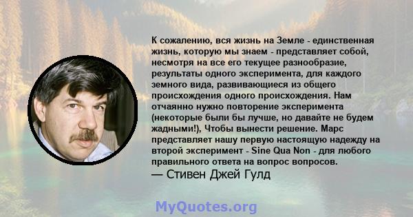 К сожалению, вся жизнь на Земле - единственная жизнь, которую мы знаем - представляет собой, несмотря на все его текущее разнообразие, результаты одного эксперимента, для каждого земного вида, развивающиеся из общего