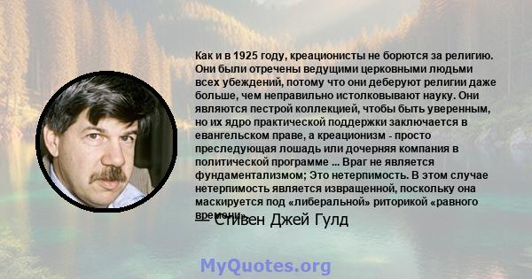 Как и в 1925 году, креационисты не борются за религию. Они были отречены ведущими церковными людьми всех убеждений, потому что они деберуют религии даже больше, чем неправильно истолковывают науку. Они являются пестрой