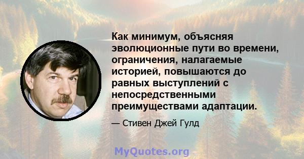 Как минимум, объясняя эволюционные пути во времени, ограничения, налагаемые историей, повышаются до равных выступлений с непосредственными преимуществами адаптации.