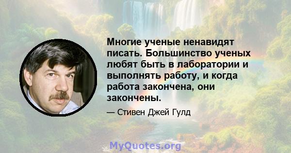 Многие ученые ненавидят писать. Большинство ученых любят быть в лаборатории и выполнять работу, и когда работа закончена, они закончены.