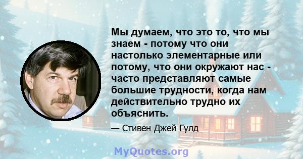 Мы думаем, что это то, что мы знаем - потому что они настолько элементарные или потому, что они окружают нас - часто представляют самые большие трудности, когда нам действительно трудно их объяснить.