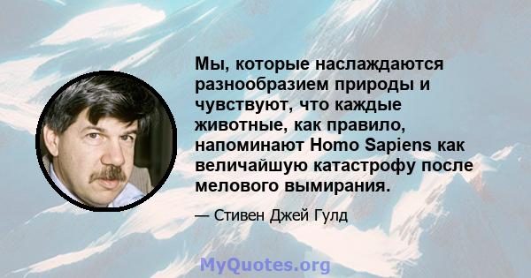 Мы, которые наслаждаются разнообразием природы и чувствуют, что каждые животные, как правило, напоминают Homo Sapiens как величайшую катастрофу после мелового вымирания.