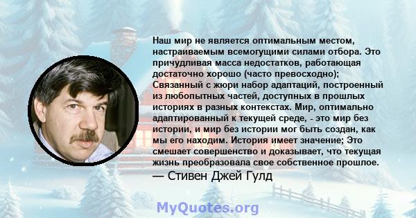 Наш мир не является оптимальным местом, настраиваемым всемогущими силами отбора. Это причудливая масса недостатков, работающая достаточно хорошо (часто превосходно); Связанный с жюри набор адаптаций, построенный из