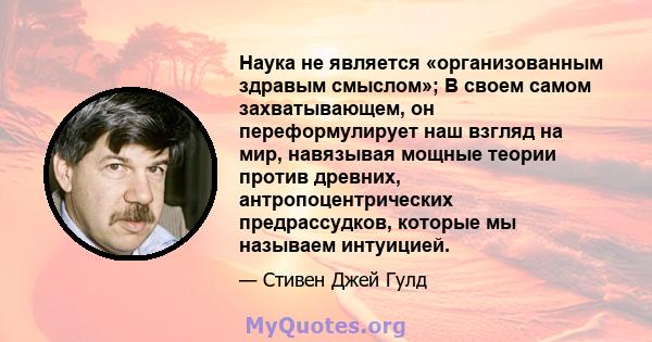 Наука не является «организованным здравым смыслом»; В своем самом захватывающем, он переформулирует наш взгляд на мир, навязывая мощные теории против древних, антропоцентрических предрассудков, которые мы называем