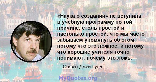 «Наука о создании» не вступила в учебную программу по той причине, столь простой и настолько простой, что мы часто забываем упомянуть об этом: потому что это ложное, и потому что хорошие учителя точно понимают, почему