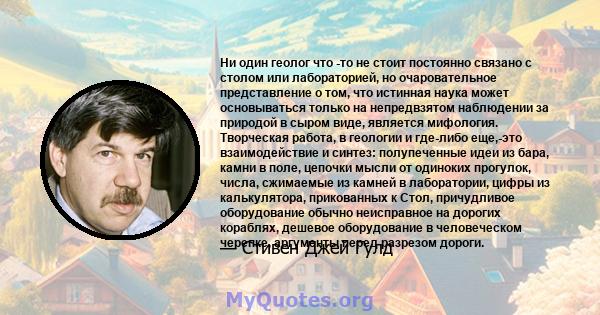 Ни один геолог что -то не стоит постоянно связано с столом или лабораторией, но очаровательное представление о том, что истинная наука может основываться только на непредвзятом наблюдении за природой в сыром виде,