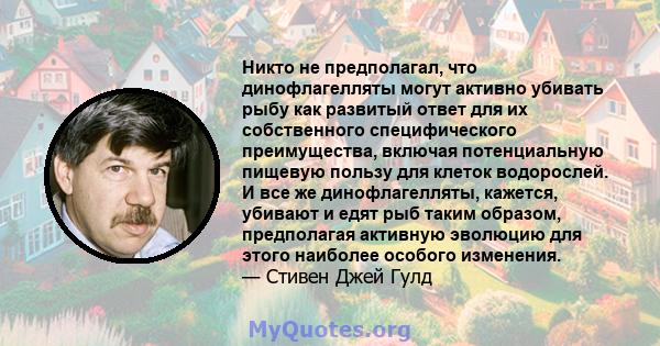 Никто не предполагал, что динофлагелляты могут активно убивать рыбу как развитый ответ для их собственного специфического преимущества, включая потенциальную пищевую пользу для клеток водорослей. И все же