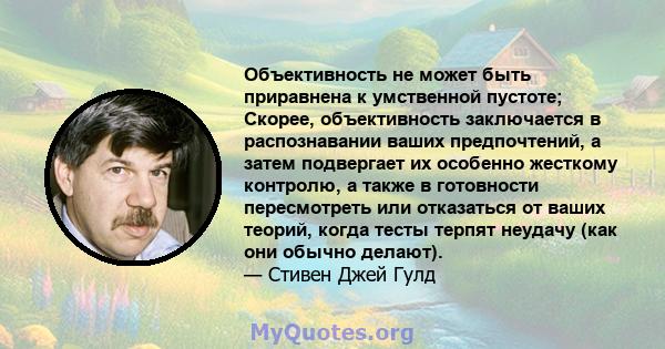 Объективность не может быть приравнена к умственной пустоте; Скорее, объективность заключается в распознавании ваших предпочтений, а затем подвергает их особенно жесткому контролю, а также в готовности пересмотреть или