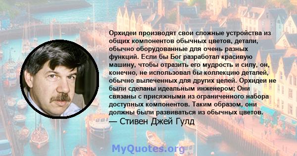 Орхидеи производят свои сложные устройства из общих компонентов обычных цветов, детали, обычно оборудованные для очень разных функций. Если бы Бог разработал красивую машину, чтобы отразить его мудрость и силу, он,