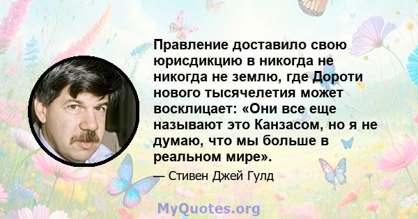 Правление доставило свою юрисдикцию в никогда не никогда не землю, где Дороти нового тысячелетия может восклицает: «Они все еще называют это Канзасом, но я не думаю, что мы больше в реальном мире».