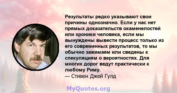 Результаты редко указывают свои причины однозначно. Если у нас нет прямых доказательств окаменелостей или хроники человека, если мы вынуждены вывести процесс только из его современных результатов, то мы обычно зажимаем