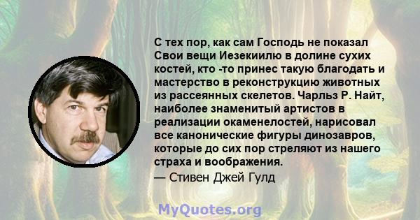 С тех пор, как сам Господь не показал Свои вещи Иезекиилю в долине сухих костей, кто -то принес такую ​​благодать и мастерство в реконструкцию животных из рассеянных скелетов. Чарльз Р. Найт, наиболее знаменитый