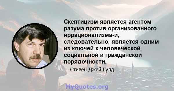 Скептицизм является агентом разума против организованного иррационализма-и, следовательно, является одним из ключей к человеческой социальной и гражданской порядочности.