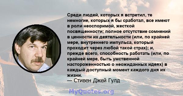 Среди людей, которых я встретил, те немногие, которых я бы сработал, все имеют в роли неоспоримой, жесткой посвященности; полное отсутствие сомнений в ценности их деятельности (или, по крайней мере, внутреннего