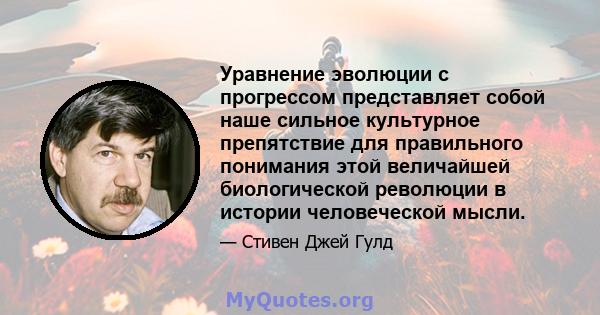 Уравнение эволюции с прогрессом представляет собой наше сильное культурное препятствие для правильного понимания этой величайшей биологической революции в истории человеческой мысли.