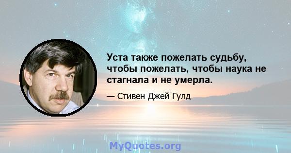 Уста также пожелать судьбу, чтобы пожелать, чтобы наука не стагнала и не умерла.