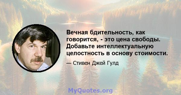 Вечная бдительность, как говорится, - это цена свободы. Добавьте интеллектуальную целостность в основу стоимости.