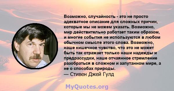 Возможно, случайность - это не просто адекватное описание для сложных причин, которые мы не можем указать. Возможно, мир действительно работает таким образом, и многие события не используются в любом обычном смысле