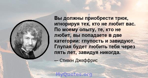 Вы должны приобрести трюк, игнорируя тех, кто не любит вас. По моему опыту, те, кто не любит, вы попадаете в две категории: глупость и завидуют. Глупая будет любить тебя через пять лет, завидуя никогда.