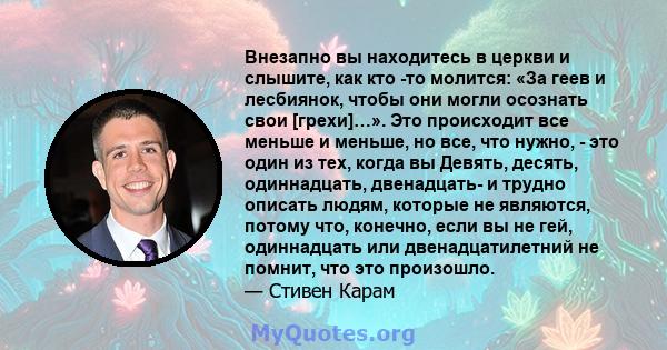 Внезапно вы находитесь в церкви и слышите, как кто -то молится: «За геев и лесбиянок, чтобы они могли осознать свои [грехи]…». Это происходит все меньше и меньше, но все, что нужно, - это один из тех, когда вы Девять,