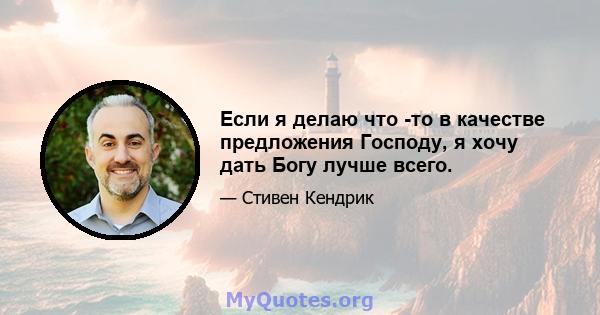 Если я делаю что -то в качестве предложения Господу, я хочу дать Богу лучше всего.