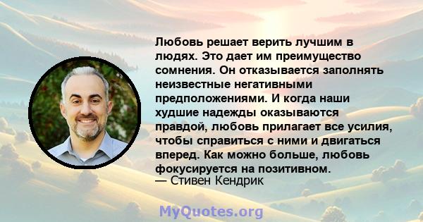 Любовь решает верить лучшим в людях. Это дает им преимущество сомнения. Он отказывается заполнять неизвестные негативными предположениями. И когда наши худшие надежды оказываются правдой, любовь прилагает все усилия,