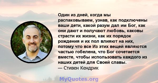 Один из дней, когда мы распаковываем, узнав, как подключены ваши дети, какой разум дал им Бог, как они дают и получают любовь, каковы страсти их жизни, как их порядок рождения и их пол влияют на них, потому что все Из