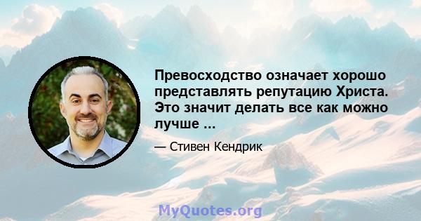 Превосходство означает хорошо представлять репутацию Христа. Это значит делать все как можно лучше ...