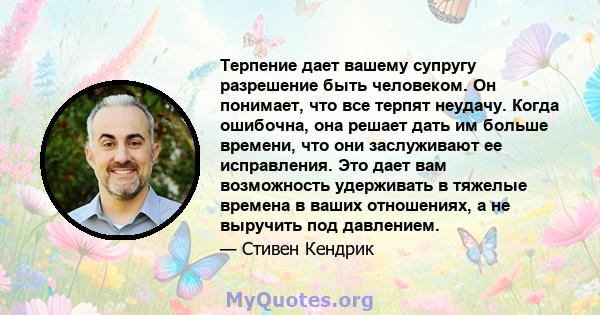 Терпение дает вашему супругу разрешение быть человеком. Он понимает, что все терпят неудачу. Когда ошибочна, она решает дать им больше времени, что они заслуживают ее исправления. Это дает вам возможность удерживать в