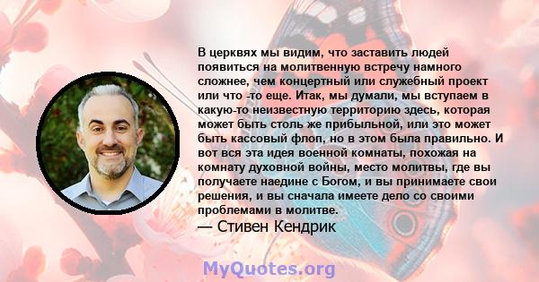 В церквях мы видим, что заставить людей появиться на молитвенную встречу намного сложнее, чем концертный или служебный проект или что -то еще. Итак, мы думали, мы вступаем в какую-то неизвестную территорию здесь,