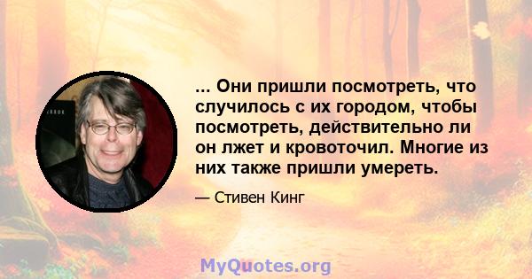 ... Они пришли посмотреть, что случилось с их городом, чтобы посмотреть, действительно ли он лжет и кровоточил. Многие из них также пришли умереть.