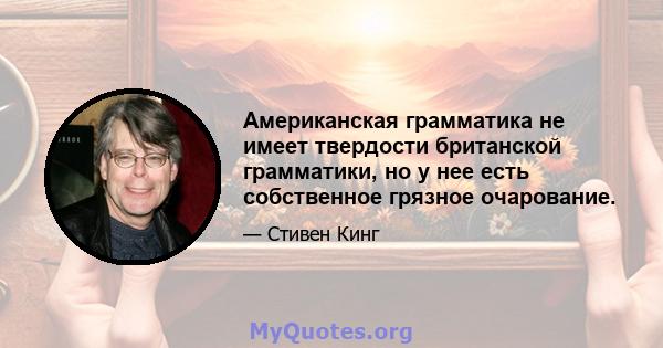 Американская грамматика не имеет твердости британской грамматики, но у нее есть собственное грязное очарование.