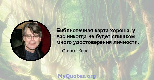 Библиотечная карта хороша, у вас никогда не будет слишком много удостоверения личности.