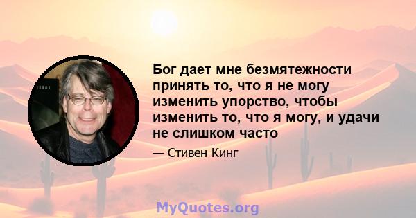 Бог дает мне безмятежности принять то, что я не могу изменить упорство, чтобы изменить то, что я могу, и удачи не слишком часто