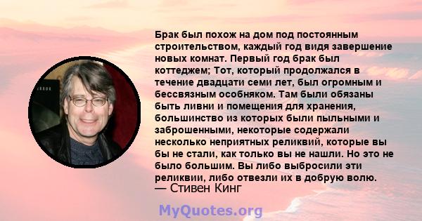 Брак был похож на дом под постоянным строительством, каждый год видя завершение новых комнат. Первый год брак был коттеджем; Тот, который продолжался в течение двадцати семи лет, был огромным и бессвязным особняком. Там 