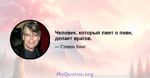 Человек, который лжет о пиве, делает врагов.