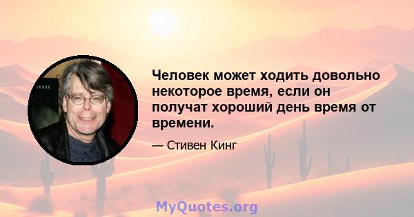 Человек может ходить довольно некоторое время, если он получат хороший день время от времени.