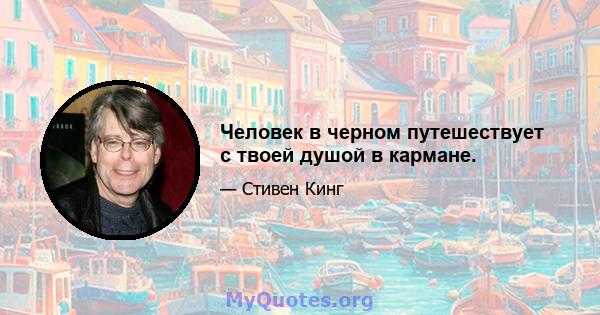 Человек в черном путешествует с твоей душой в кармане.