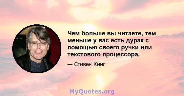 Чем больше вы читаете, тем меньше у вас есть дурак с помощью своего ручки или текстового процессора.