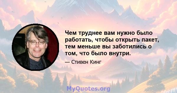 Чем труднее вам нужно было работать, чтобы открыть пакет, тем меньше вы заботились о том, что было внутри.