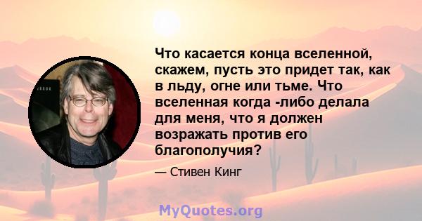 Что касается конца вселенной, скажем, пусть это придет так, как в льду, огне или тьме. Что вселенная когда -либо делала для меня, что я должен возражать против его благополучия?