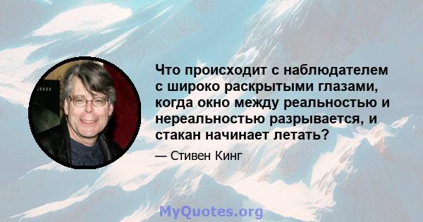 Что происходит с наблюдателем с широко раскрытыми глазами, когда окно между реальностью и нереальностью разрывается, и стакан начинает летать?