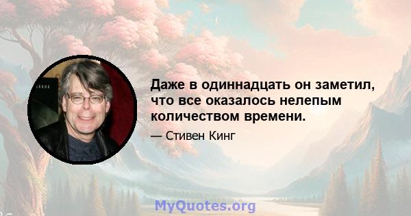 Даже в одиннадцать он заметил, что все оказалось нелепым количеством времени.