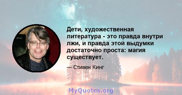 Дети, художественная литература - это правда внутри лжи, и правда этой выдумки достаточно проста: магия существует.