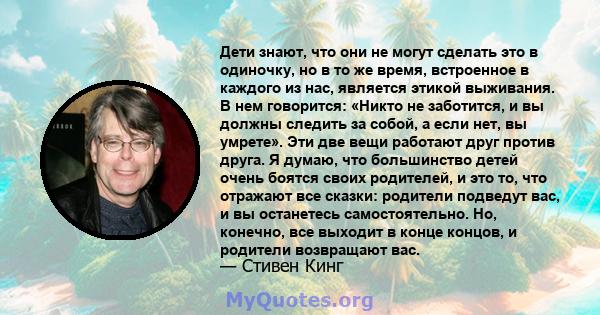 Дети знают, что они не могут сделать это в одиночку, но в то же время, встроенное в каждого из нас, является этикой выживания. В нем говорится: «Никто не заботится, и вы должны следить за собой, а если нет, вы умрете».