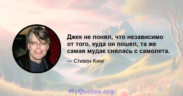 Джек не понял, что независимо от того, куда он пошел, та же самая мудак снялась с самолета.