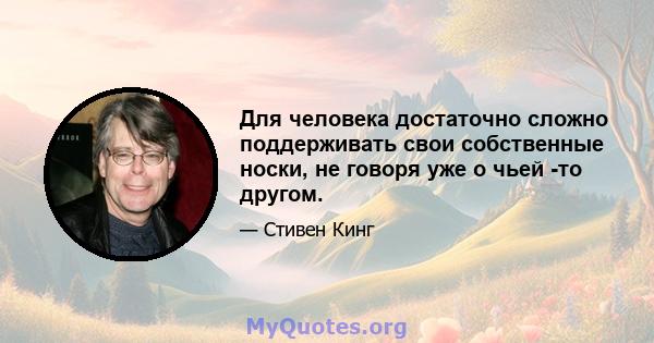 Для человека достаточно сложно поддерживать свои собственные носки, не говоря уже о чьей -то другом.