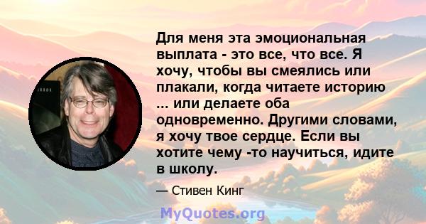 Для меня эта эмоциональная выплата - это все, что все. Я хочу, чтобы вы смеялись или плакали, когда читаете историю ... или делаете оба одновременно. Другими словами, я хочу твое сердце. Если вы хотите чему -то