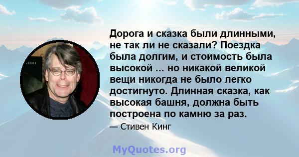 Дорога и сказка были длинными, не так ли не сказали? Поездка была долгим, и стоимость была высокой ... но никакой великой вещи никогда не было легко достигнуто. Длинная сказка, как высокая башня, должна быть построена