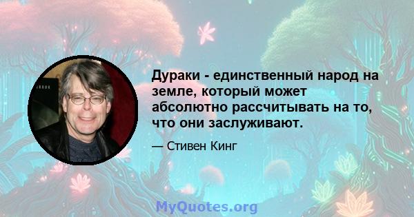 Дураки - единственный народ на земле, который может абсолютно рассчитывать на то, что они заслуживают.